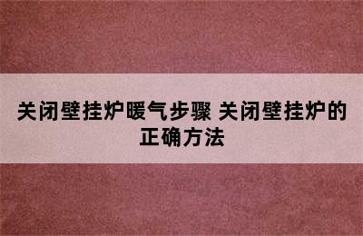 关闭壁挂炉暖气步骤 关闭壁挂炉的正确方法